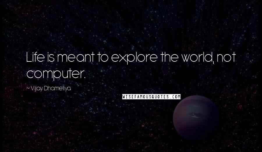 Vijay Dhameliya Quotes: Life is meant to explore the world, not computer.