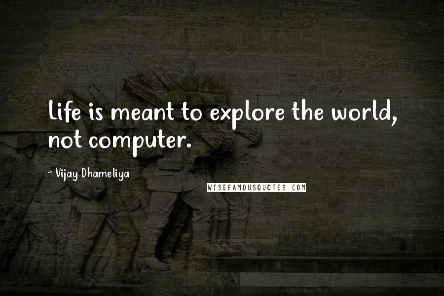 Vijay Dhameliya Quotes: Life is meant to explore the world, not computer.