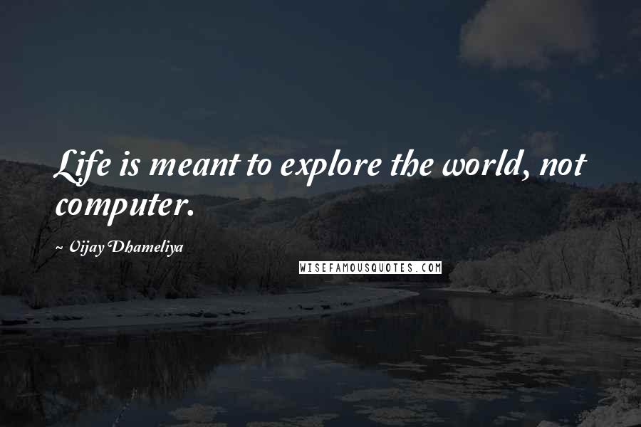 Vijay Dhameliya Quotes: Life is meant to explore the world, not computer.