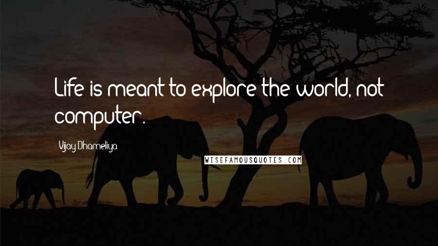 Vijay Dhameliya Quotes: Life is meant to explore the world, not computer.