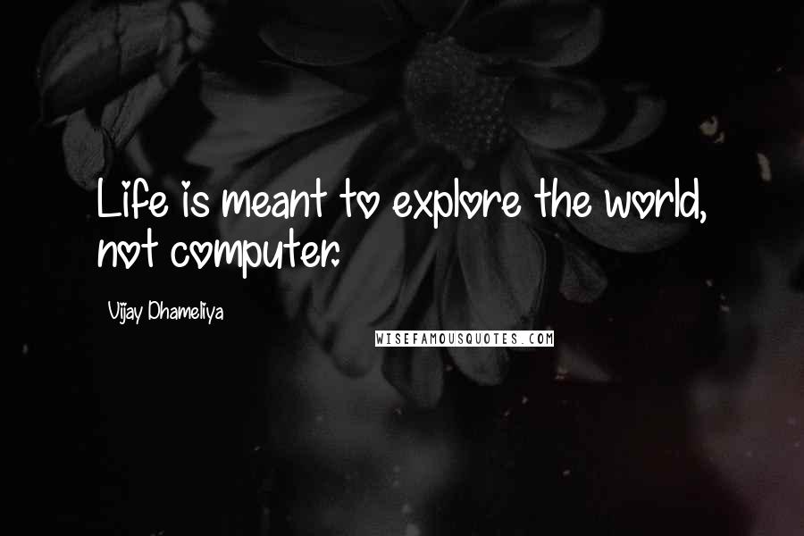 Vijay Dhameliya Quotes: Life is meant to explore the world, not computer.