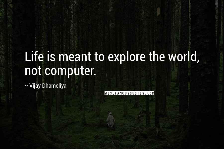 Vijay Dhameliya Quotes: Life is meant to explore the world, not computer.