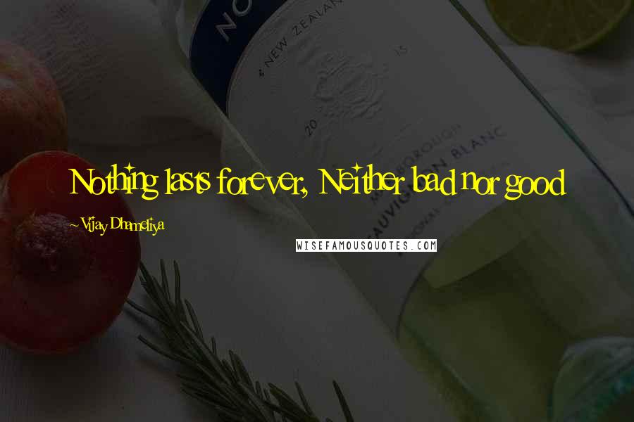 Vijay Dhameliya Quotes: Nothing lasts forever, Neither bad nor good