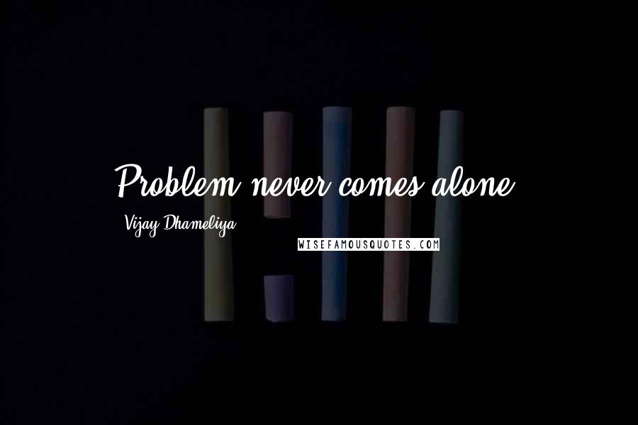 Vijay Dhameliya Quotes: Problem never comes alone.