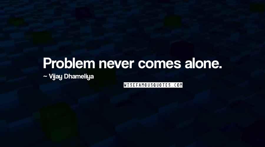 Vijay Dhameliya Quotes: Problem never comes alone.