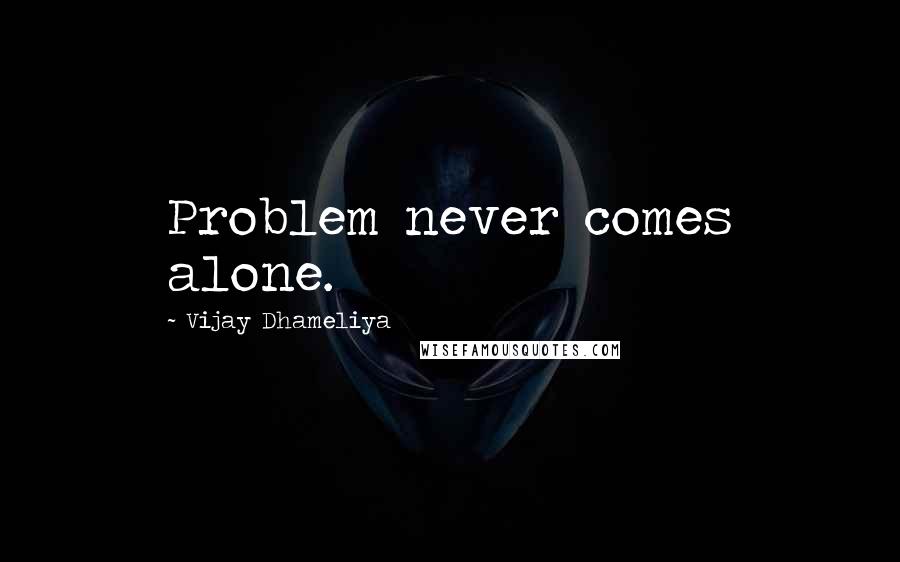 Vijay Dhameliya Quotes: Problem never comes alone.
