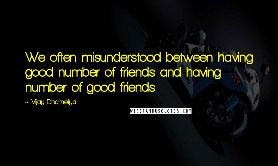 Vijay Dhameliya Quotes: We often misunderstood between having good number of friends and having number of good friends.