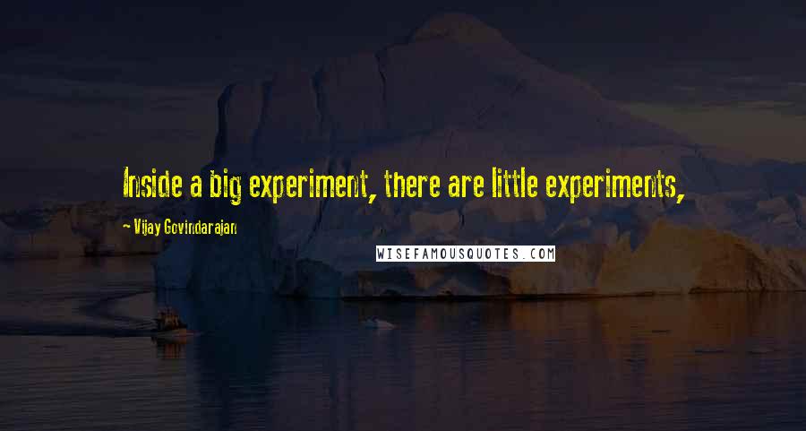 Vijay Govindarajan Quotes: Inside a big experiment, there are little experiments,