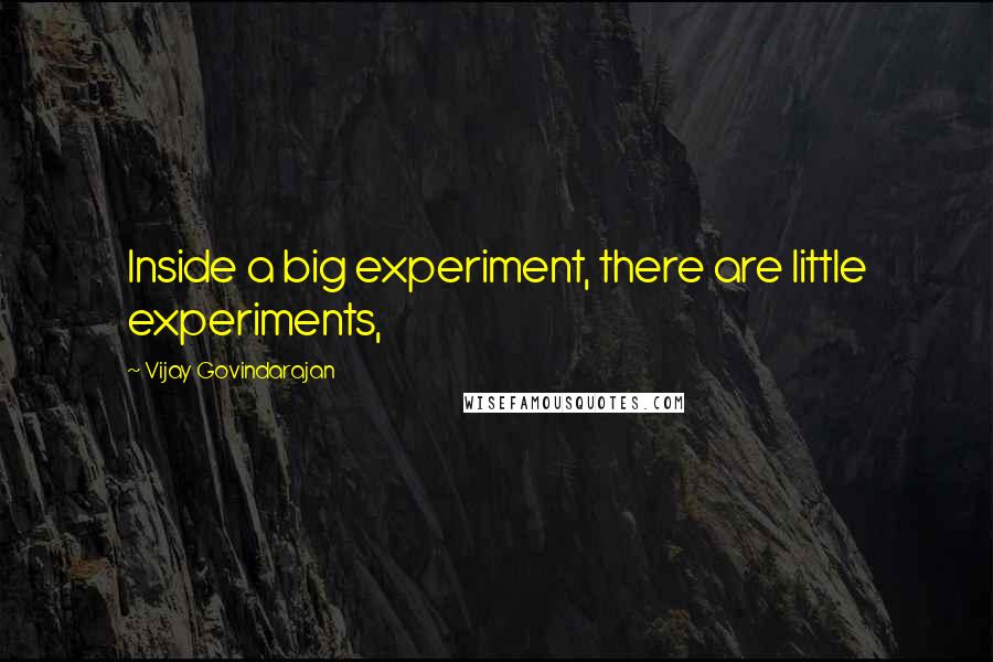 Vijay Govindarajan Quotes: Inside a big experiment, there are little experiments,