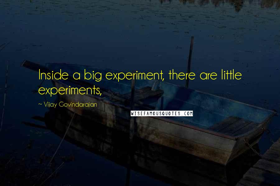 Vijay Govindarajan Quotes: Inside a big experiment, there are little experiments,