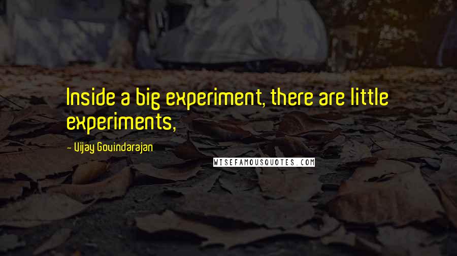 Vijay Govindarajan Quotes: Inside a big experiment, there are little experiments,