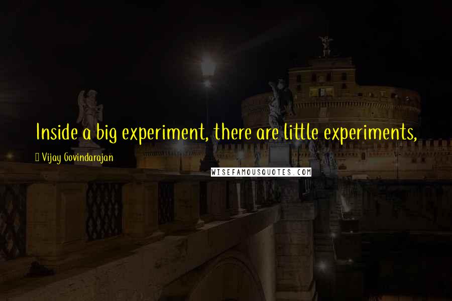 Vijay Govindarajan Quotes: Inside a big experiment, there are little experiments,