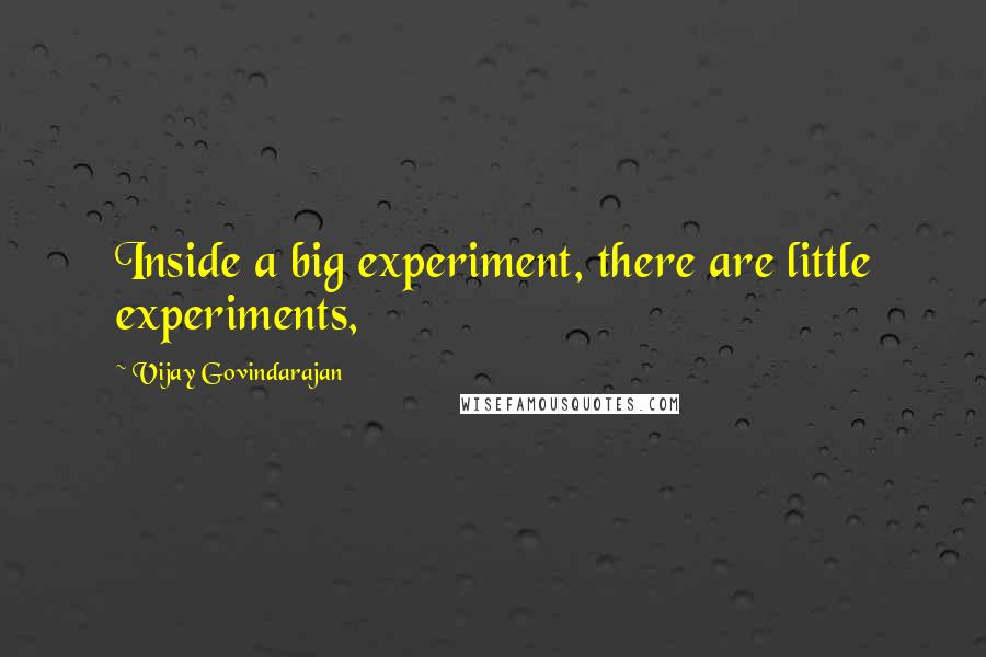 Vijay Govindarajan Quotes: Inside a big experiment, there are little experiments,