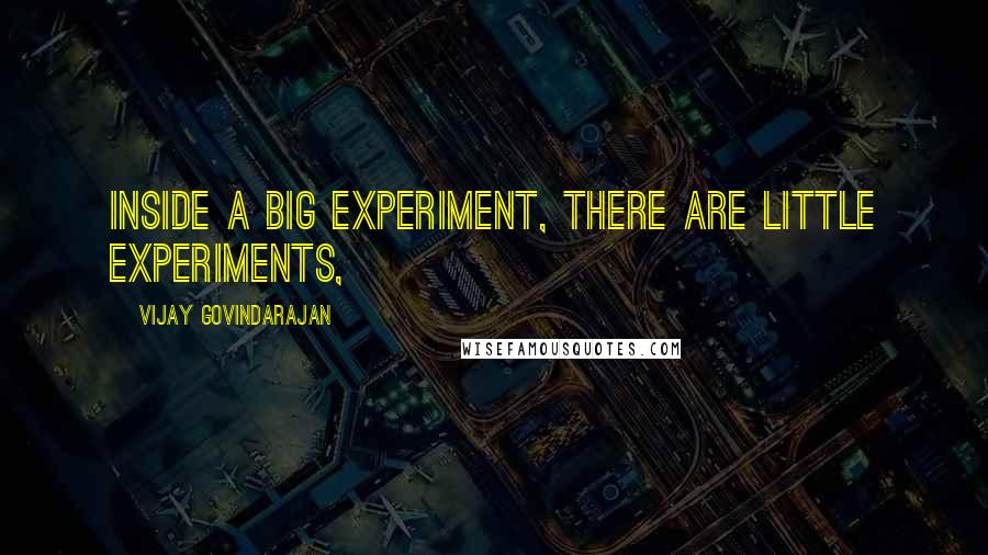 Vijay Govindarajan Quotes: Inside a big experiment, there are little experiments,