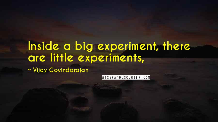 Vijay Govindarajan Quotes: Inside a big experiment, there are little experiments,