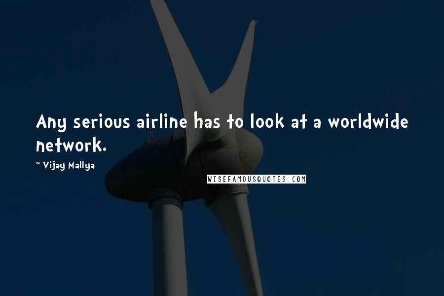 Vijay Mallya Quotes: Any serious airline has to look at a worldwide network.