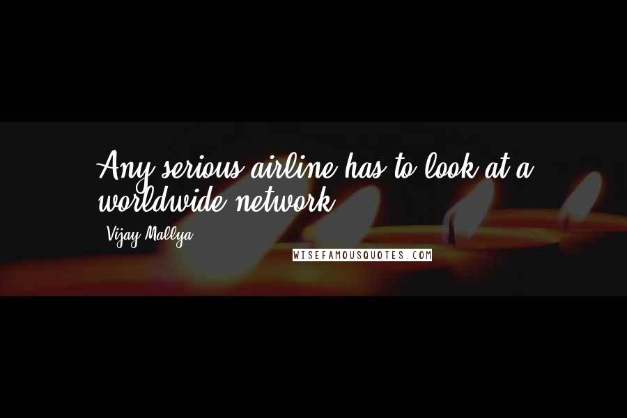 Vijay Mallya Quotes: Any serious airline has to look at a worldwide network.