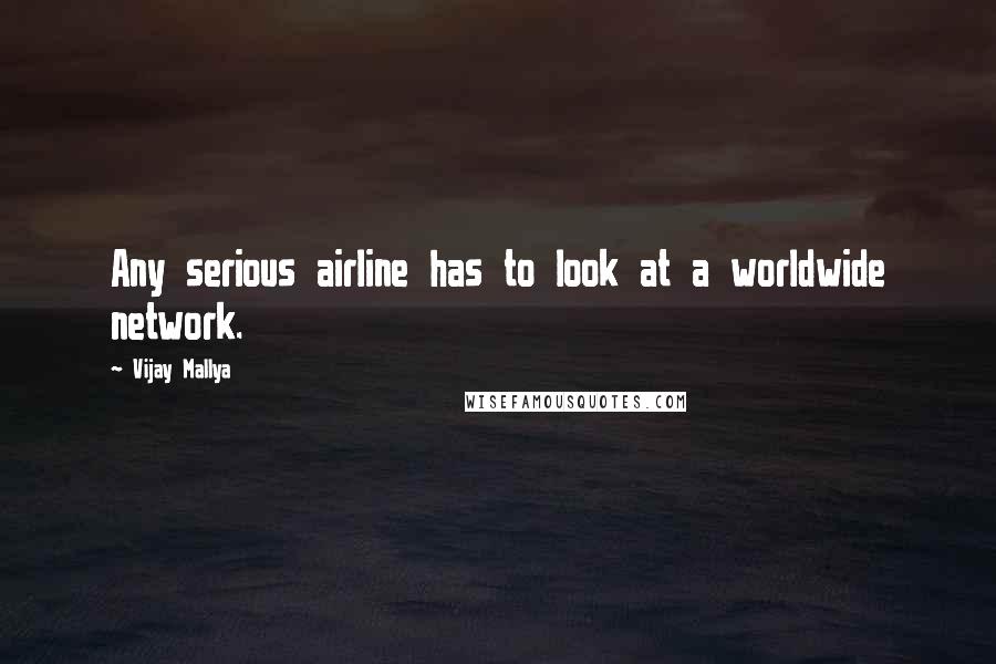 Vijay Mallya Quotes: Any serious airline has to look at a worldwide network.