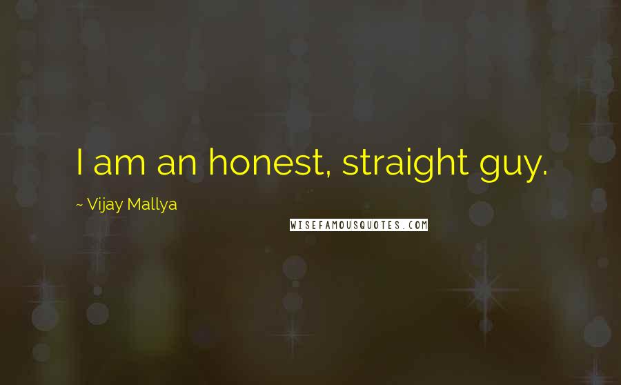 Vijay Mallya Quotes: I am an honest, straight guy.