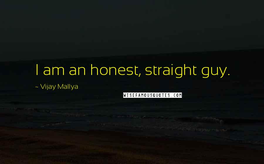 Vijay Mallya Quotes: I am an honest, straight guy.