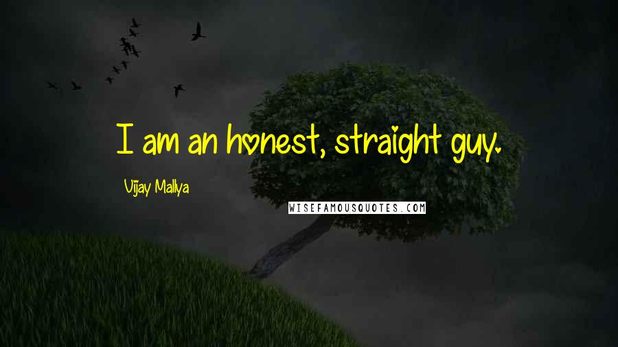 Vijay Mallya Quotes: I am an honest, straight guy.