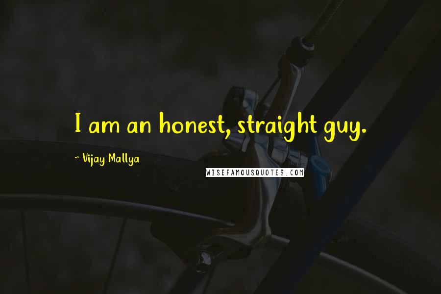 Vijay Mallya Quotes: I am an honest, straight guy.
