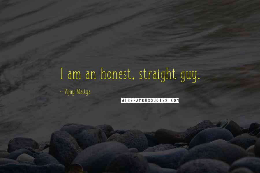 Vijay Mallya Quotes: I am an honest, straight guy.