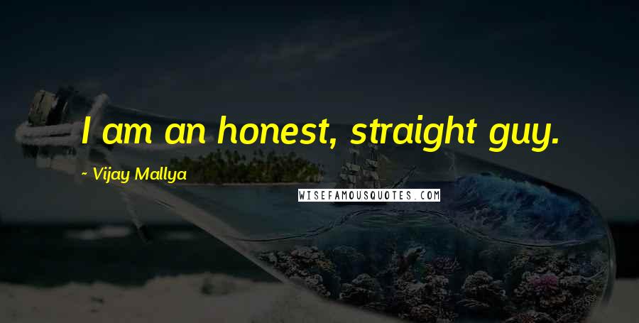Vijay Mallya Quotes: I am an honest, straight guy.