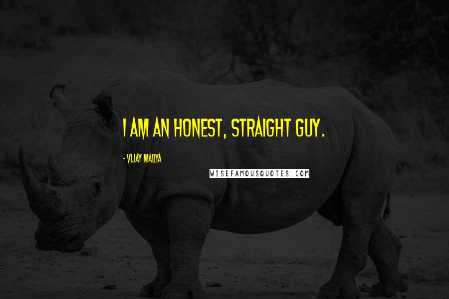 Vijay Mallya Quotes: I am an honest, straight guy.