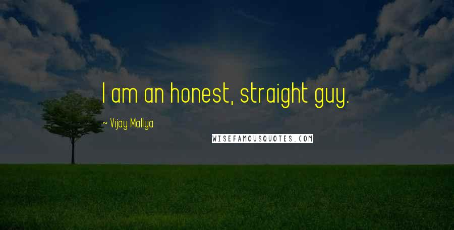 Vijay Mallya Quotes: I am an honest, straight guy.