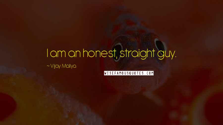 Vijay Mallya Quotes: I am an honest, straight guy.