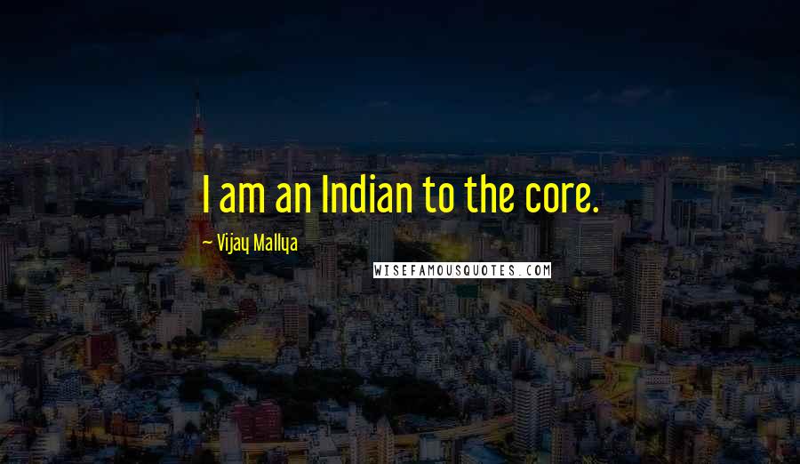 Vijay Mallya Quotes: I am an Indian to the core.