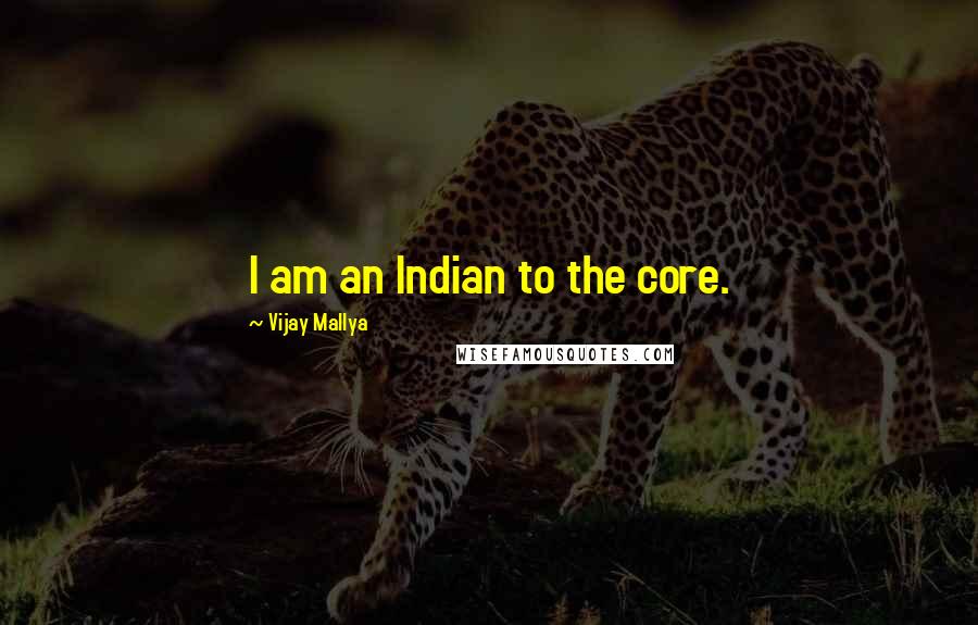 Vijay Mallya Quotes: I am an Indian to the core.