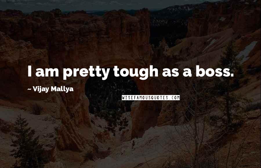 Vijay Mallya Quotes: I am pretty tough as a boss.