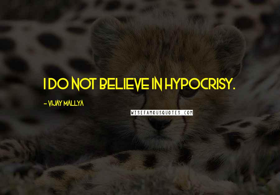 Vijay Mallya Quotes: I do not believe in hypocrisy.