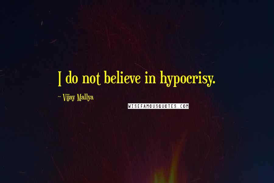 Vijay Mallya Quotes: I do not believe in hypocrisy.