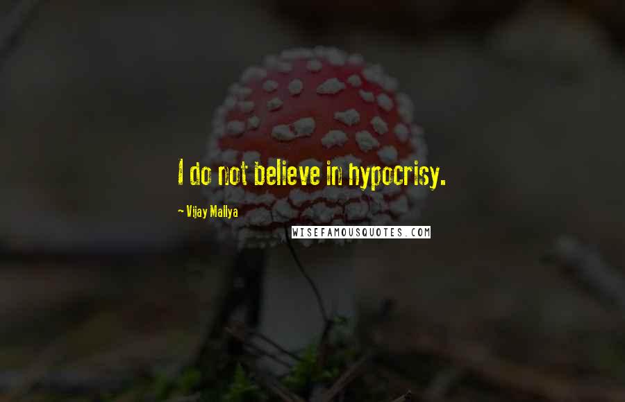 Vijay Mallya Quotes: I do not believe in hypocrisy.