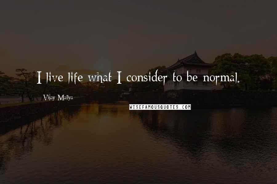 Vijay Mallya Quotes: I live life what I consider to be normal.