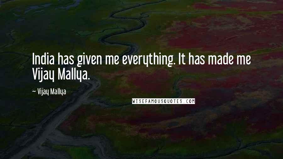 Vijay Mallya Quotes: India has given me everything. It has made me Vijay Mallya.
