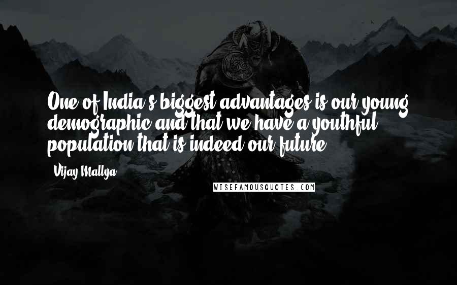 Vijay Mallya Quotes: One of India's biggest advantages is our young demographic and that we have a youthful population that is indeed our future.