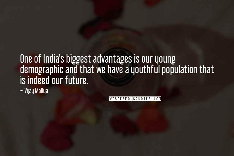 Vijay Mallya Quotes: One of India's biggest advantages is our young demographic and that we have a youthful population that is indeed our future.