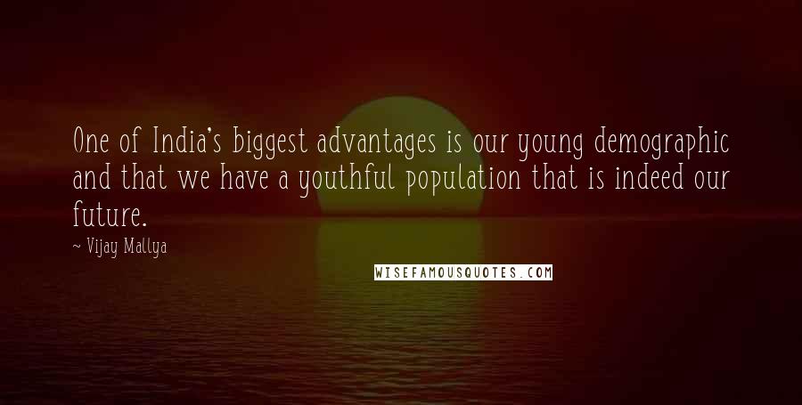 Vijay Mallya Quotes: One of India's biggest advantages is our young demographic and that we have a youthful population that is indeed our future.