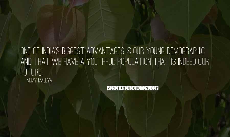 Vijay Mallya Quotes: One of India's biggest advantages is our young demographic and that we have a youthful population that is indeed our future.