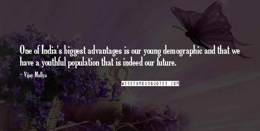 Vijay Mallya Quotes: One of India's biggest advantages is our young demographic and that we have a youthful population that is indeed our future.