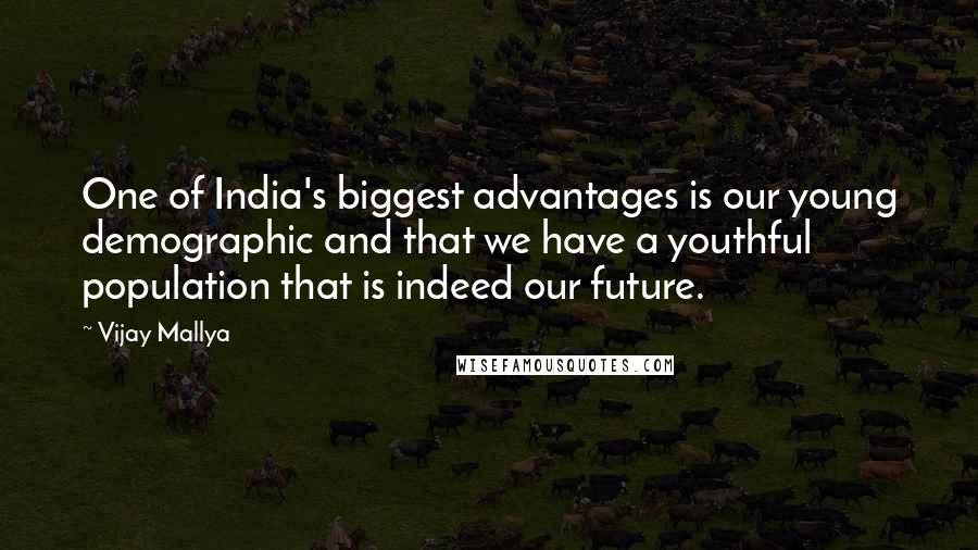Vijay Mallya Quotes: One of India's biggest advantages is our young demographic and that we have a youthful population that is indeed our future.