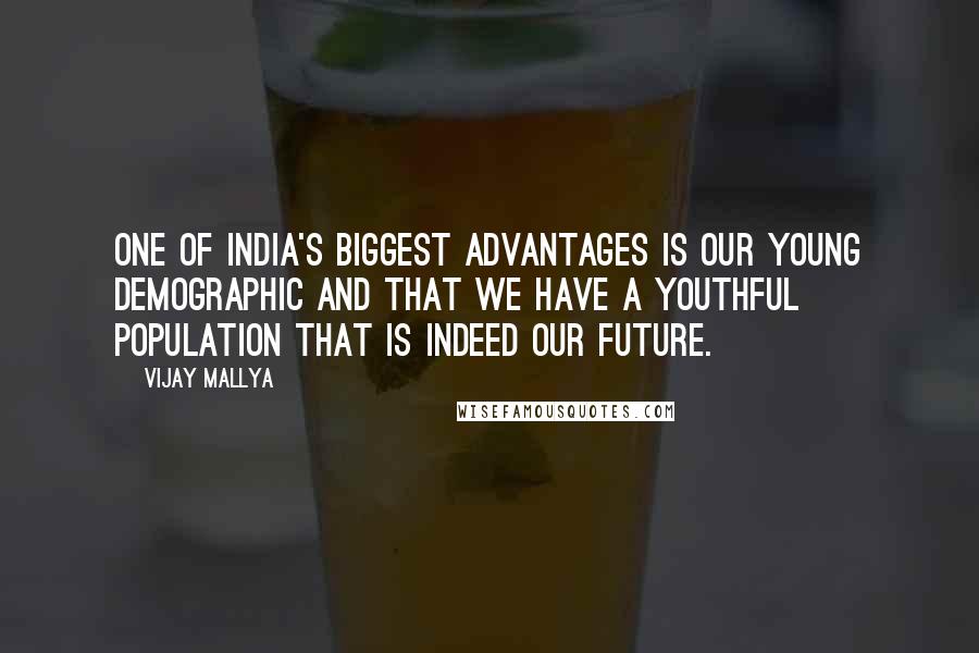 Vijay Mallya Quotes: One of India's biggest advantages is our young demographic and that we have a youthful population that is indeed our future.