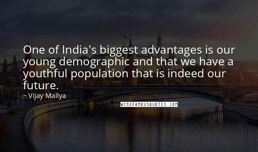 Vijay Mallya Quotes: One of India's biggest advantages is our young demographic and that we have a youthful population that is indeed our future.