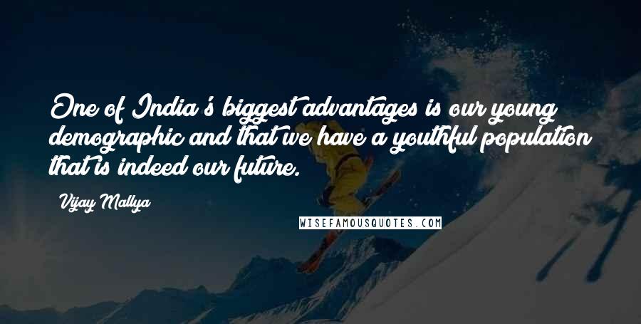 Vijay Mallya Quotes: One of India's biggest advantages is our young demographic and that we have a youthful population that is indeed our future.