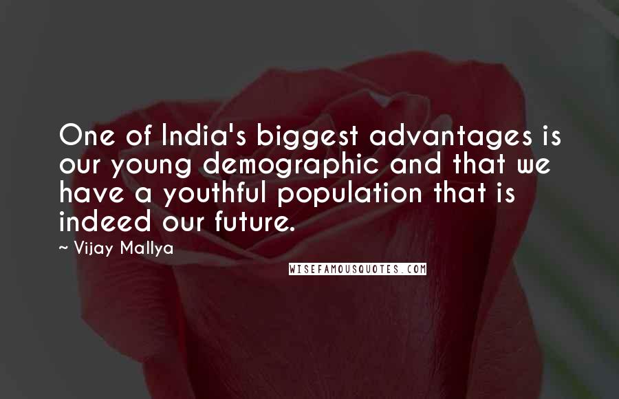 Vijay Mallya Quotes: One of India's biggest advantages is our young demographic and that we have a youthful population that is indeed our future.
