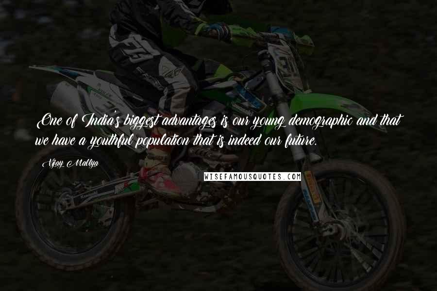 Vijay Mallya Quotes: One of India's biggest advantages is our young demographic and that we have a youthful population that is indeed our future.